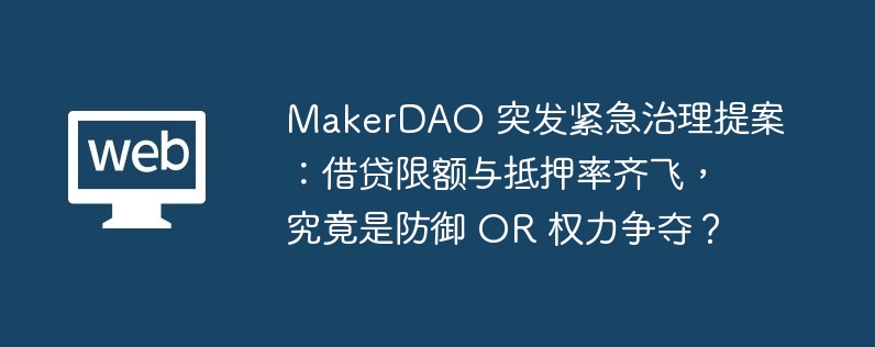 MakerDAO 突發緊急治理提案：借貸限額與抵押率齊飛，究竟是防禦 OR 權力爭奪？