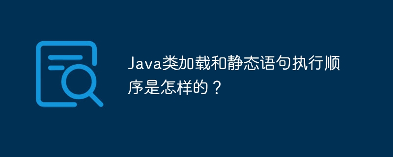 java类加载和静态语句执行顺序是怎样的？