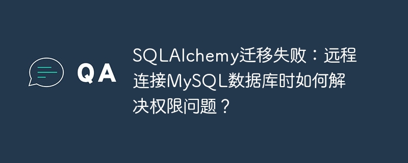 SQLAlchemy迁移失败:远程连接MySQL数据库时如何解决权限问题?