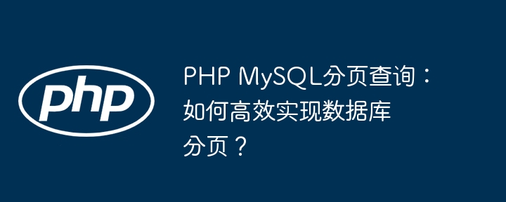php mysql分页查询：如何高效实现数据库分页？