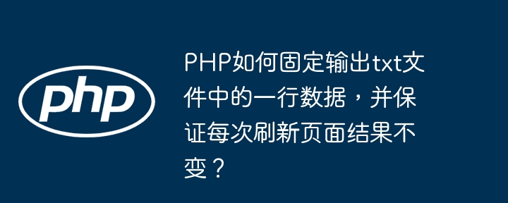 php如何固定输出txt文件中的一行数据,并保证每次刷新页面结果不变?