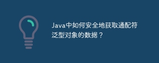 Java中如何安全地获取通配符泛型对象的数据？