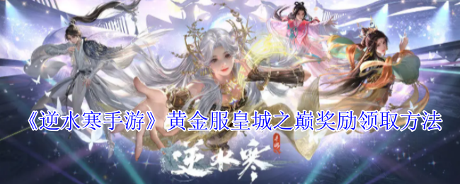 《逆水寒手游》黄金服皇城之巅奖励领取方法