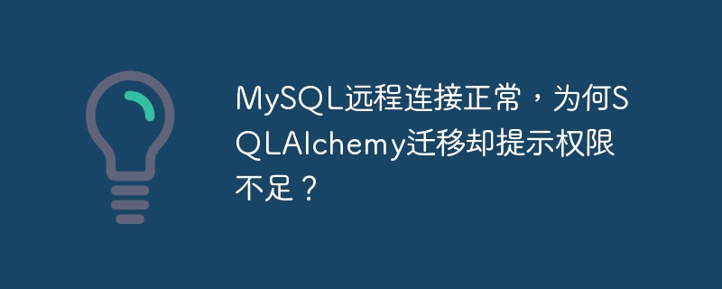 MySQL远程连接正常,为何SQLAlchemy迁移却提示权限不足?