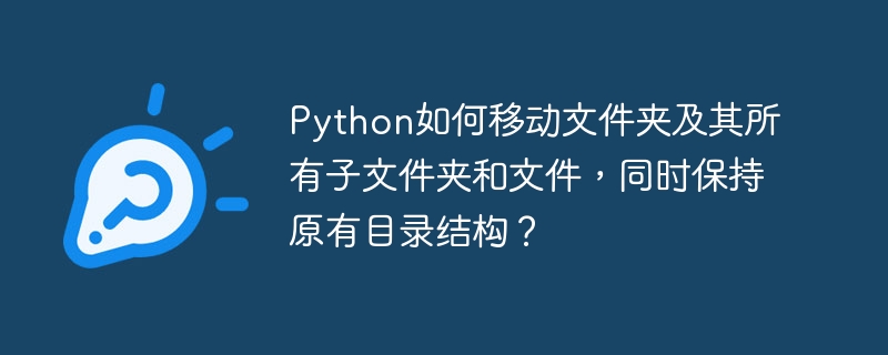 Python如何移动文件夹及其所有子文件夹和文件，同时保持原有目录结构？
