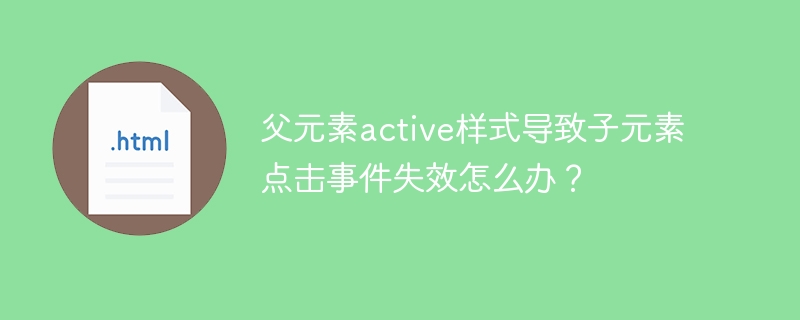 父元素active样式导致子元素点击事件失效怎么办?