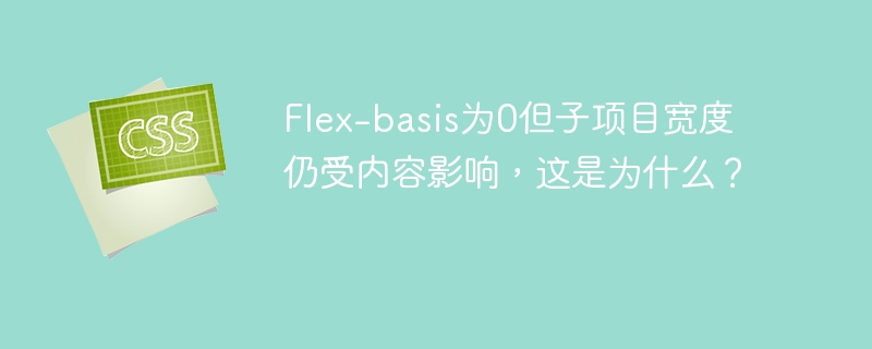 Flex-basis为0但子项目宽度仍受内容影响，这是为什么？