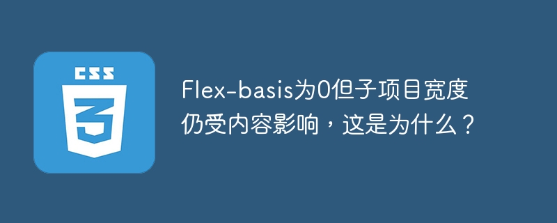 flex-basis为0但子项目宽度仍受内容影响，这是为什么？