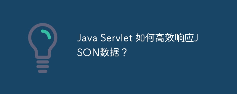 java servlet 如何高效响应json数据？