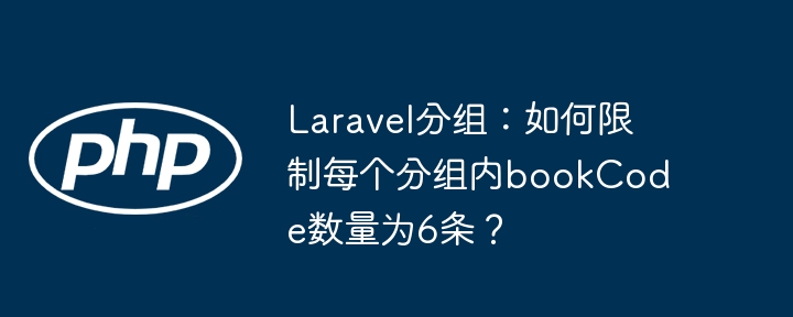 laravel分组：如何限制每个分组内bookcode数量为6条？