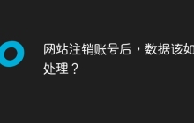 网站注销账号后，数据该如何处理？