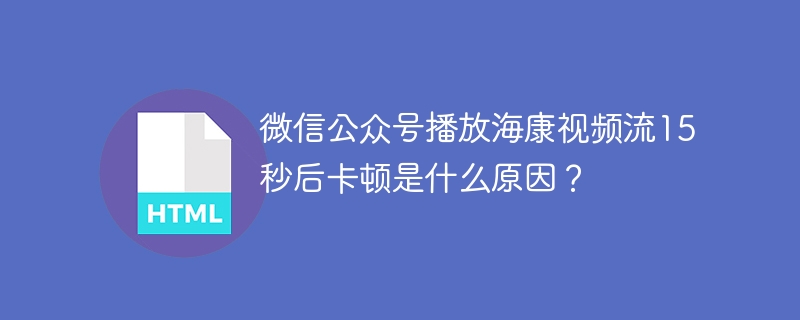 微信公众号播放海康视频流15秒后卡顿是什么原因？
