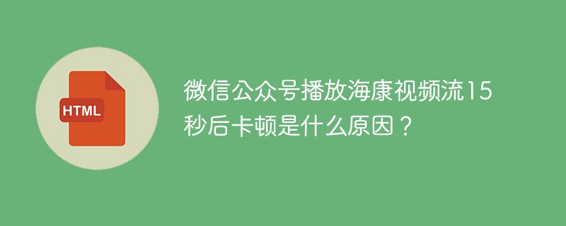微信公众号播放海康视频流15秒后卡顿是什么原因？