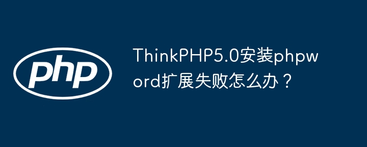 ThinkPHP5.0安装phpword扩展失败怎么办?