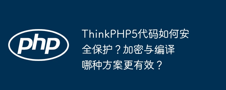 thinkphp5代码如何安全保护？加密与编译哪种方案更有效？