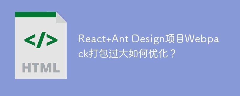 React+Ant Design项目Webpack打包过大如何优化？
