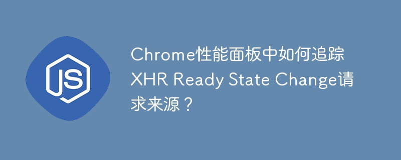 chrome性能面板中如何追踪xhr ready state change请求来源?