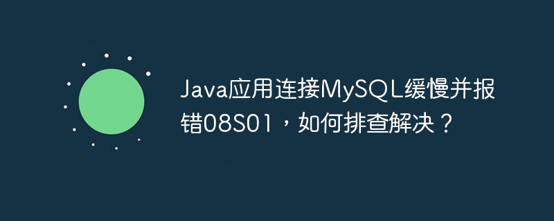 Java应用连接MySQL缓慢并报错08S01,如何排查解决?