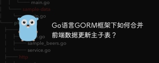 Go语言GORM框架下如何合并前端数据更新主子表？