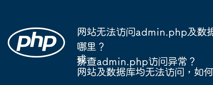网站无法访问admin.php及数据库，问题出在哪里？
或
网站及数据库均无法访问，如何排查admin.php访问异常？