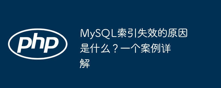 mysql索引失效的原因是什么？一个案例详解