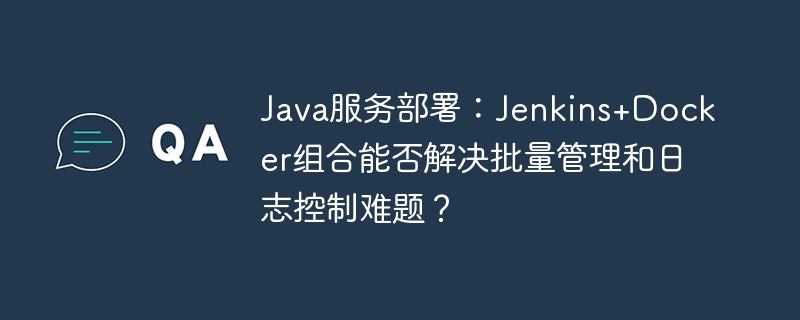 Java服务部署:Jenkins+Docker组合能否解决批量管理和日志控制难题?