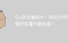 Go并发编程中，闭包为何捕获循环变量的最终值？