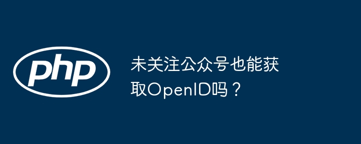未关注公众号也能获取openid吗?