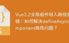 Vue3.2全局组件导入路径报错：如何解决defineAsyncComponent路径问题？