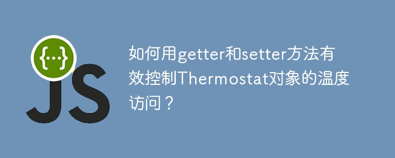 如何用getter和setter方法有效控制thermostat对象的温度访问?