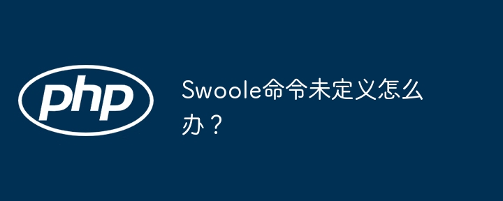 Swoole命令未定义怎么办?