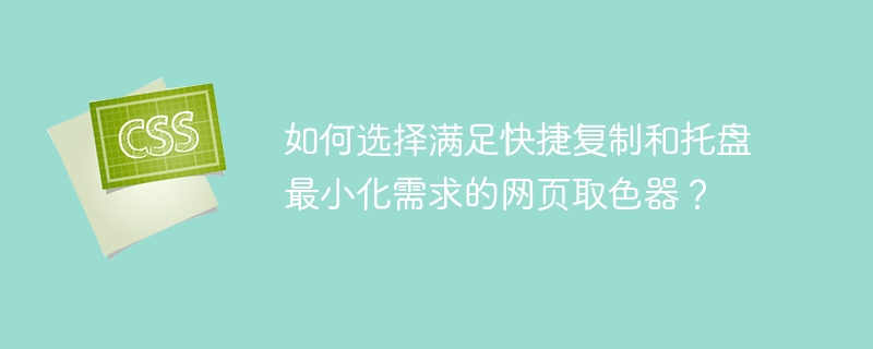 如何选择满足快捷复制和托盘最小化需求的网页取色器？