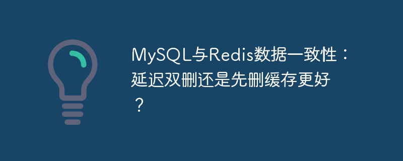 mysql与redis数据一致性：延迟双删还是先删缓存更好？
