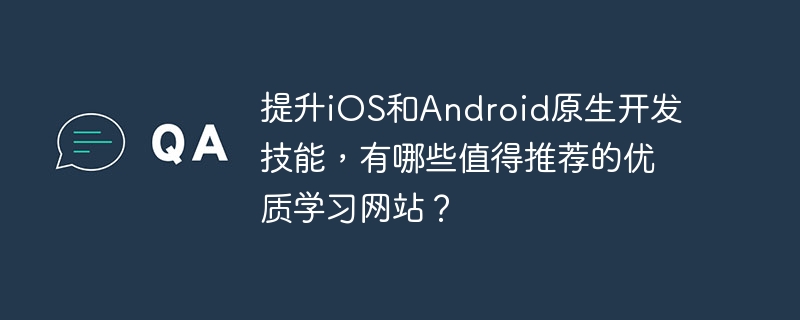 提升ios和android原生开发技能，有哪些值得推荐的优质学习网站？