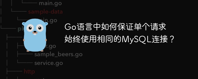 Go语言中如何保证单个请求始终使用相同的MySQL连接？