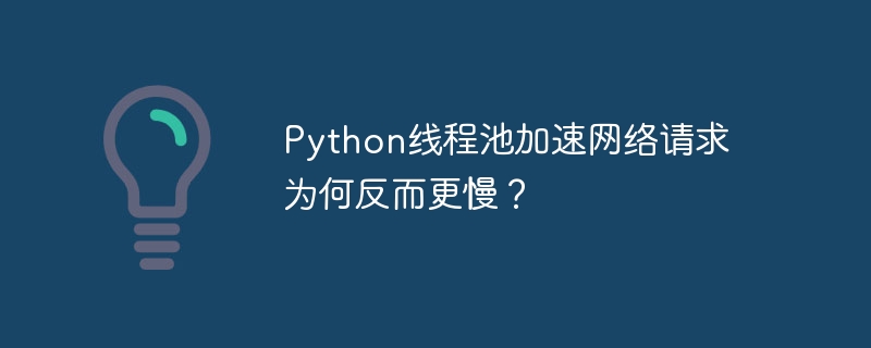 python线程池加速网络请求为何反而更慢？