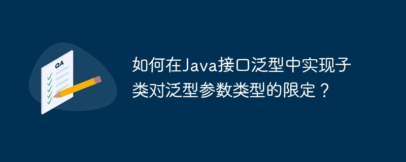 如何在java接口泛型中实现子类对泛型参数类型的限定？