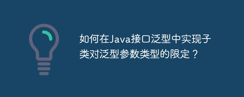 如何在Java接口泛型中实现子类对泛型参数类型的限定?