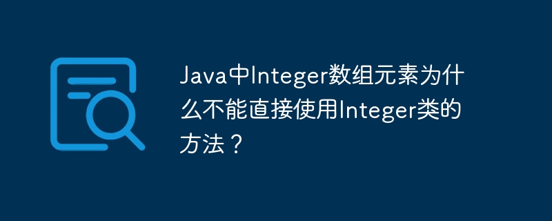 java中integer数组元素为什么不能直接使用integer类的方法？