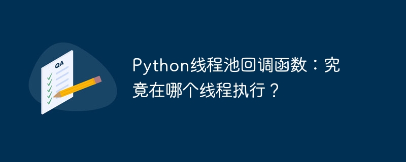 python线程池回调函数：究竟在哪个线程执行？