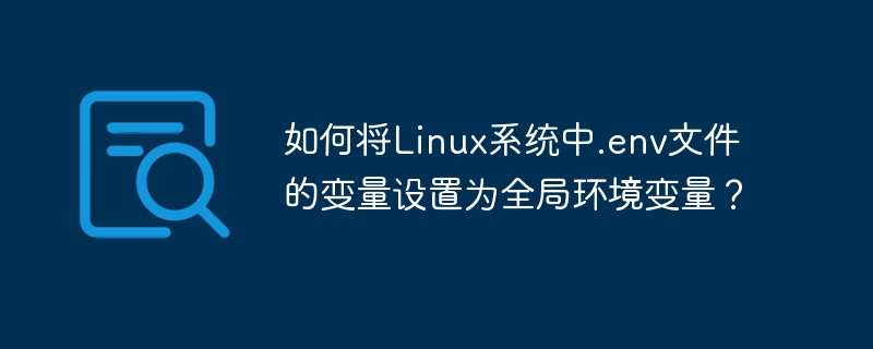 如何将linux系统中.env文件的变量设置为全局环境变量?