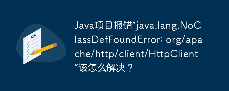 java项目报错“java.lang.noclassdeffounderror: org/apache/http/client/httpclient”该怎么解决？