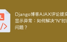Django博客AJAX评论提交时间显示异常：如何解决“N”时间问题？