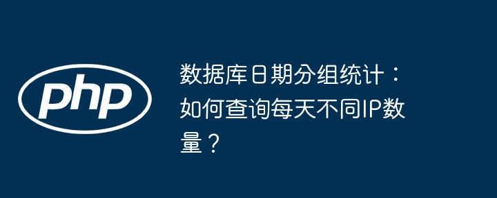 数据库日期分组统计：如何查询每天不同ip数量？