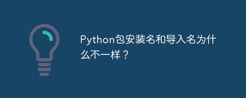 Python包安装名和导入名为什么不一样？