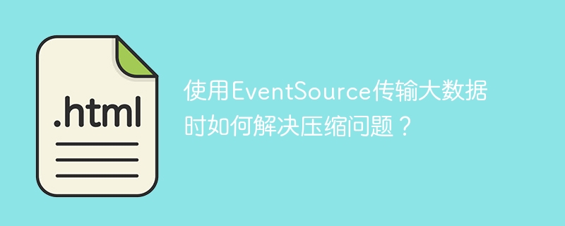 使用EventSource传输大数据时如何解决压缩问题？
