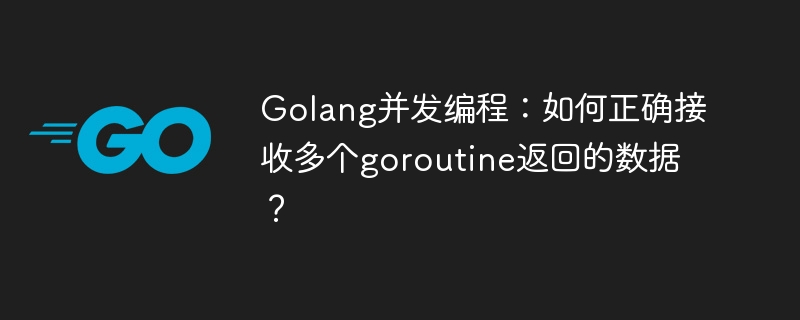 Golang并发编程：如何正确接收多个goroutine返回的数据？