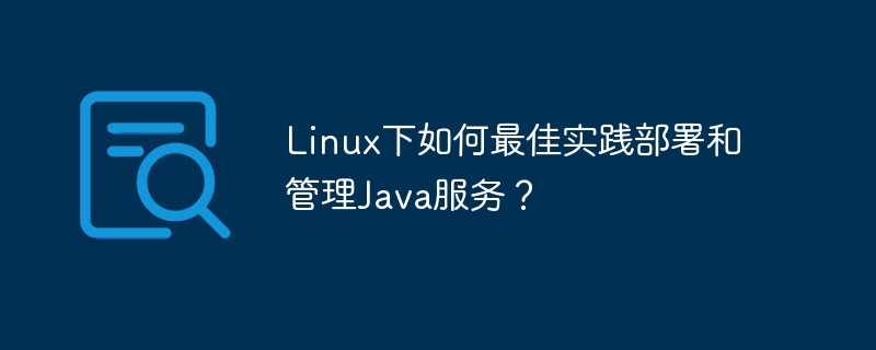 Linux下如何最佳实践部署和管理Java服务?