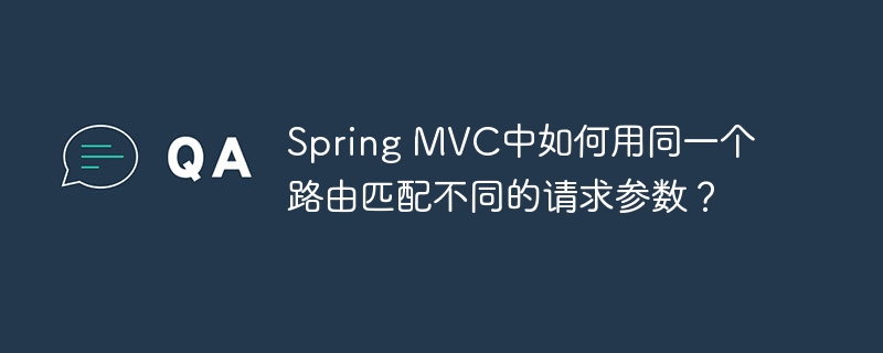 spring mvc中如何用同一个路由匹配不同的请求参数？