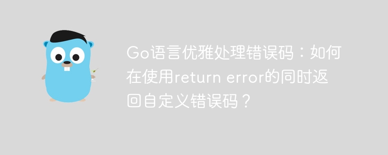 go语言优雅处理错误码：如何在使用return error的同时返回自定义错误码？